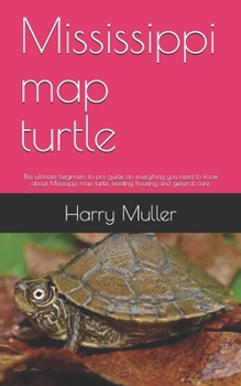 Paperback Mississippi map turtle: The ultimate beginners to pro guide on everything you need to know about Mississippi map turtle, feeding, housing and Book