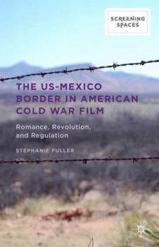 Hardcover The Us-Mexico Border in American Cold War Film: Romance, Revolution, and Regulation Book