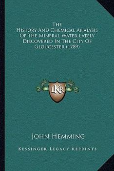 The History And Chemical Analysis Of The Mineral Water Lately Discovered In The City Of Gloucester