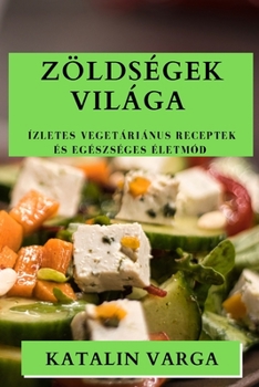 Paperback Zöldségek Világa: Ízletes Vegetáriánus Receptek és Egészséges Életmód [Hungarian] Book