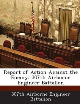 Paperback Report of Action Against the Enemy: 307th Airborne Engineer Battalion Book