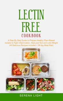 Lectin Free Cookbook: A Step By Step Guide to Prepare Healthy Plant-Based recipes to Fight Inflammation, Heal your Gut and Lose Weight (40 Delicious Recipes includes + 28 day Meal Plan)