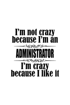 I'm Not Crazy Because I'm An Administrator I'm Crazy Because I like It: Original Administrator Notebook, Managing/Organizer Journal Gift, Diary, ... | 6 x 9 Compact Size, 109 Blank Lined Pages