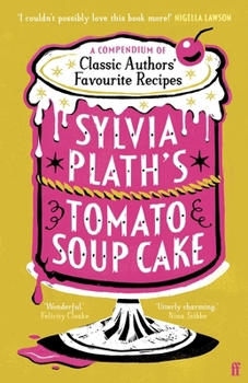 Sylvia Plath's Tomato Soup Cake: A Compendium of Classic Authors' Favourite Recipes - 'Utterly Charming' (Nina Stibbe)