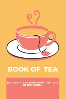 Paperback Book Of Tea: Exploring The True Power Of Teas In The World Book