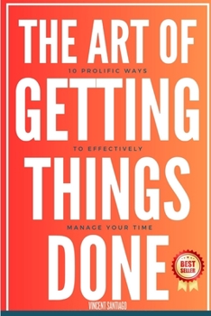 Paperback The Art Of Getting Things Done: 10 Prolific Ways To Effectively Manage Your Time Book