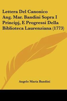 Paperback Lettera Del Canonico Ang. Mar. Bandini Sopra I Principj, E Progressi Della Biblioteca Laurenziana (1773) [Italian] Book