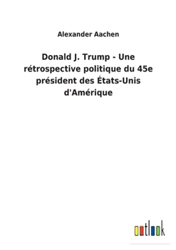 Paperback Donald J. Trump - Une rétrospective politique du 45e président des États-Unis d'Amérique [French] Book