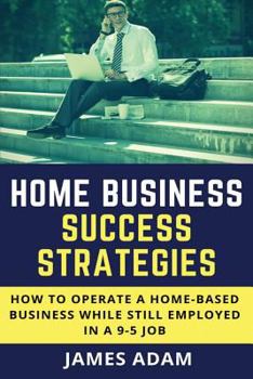 Paperback Home Business Success Strategies: How to Operate a Home-Based Business While Still Employed in a 9-5 Job Book