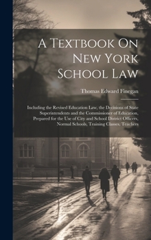 Hardcover A Textbook On New York School Law: Including the Revised Education Law, the Decisions of State Superintendents and the Commissioner of Education, Prep Book