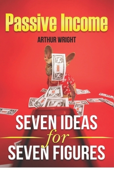 Paperback Passive Income Seven Ideas for Seven Figures: Build and Grow Seven Streams of Passive Income for Beginners and Intermediates Alike Book