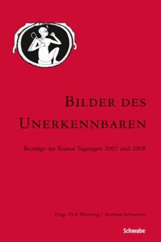 Bilder Des Unerkennbaren: Beitrage Der Eranos Tagungen 2007 Und 2008