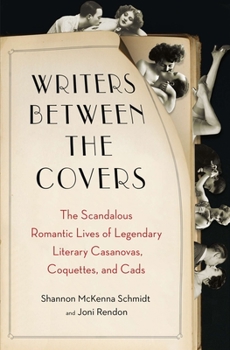 Paperback Writers Between the Covers: The Scandalous Romantic Lives of Legendary Literary Casanovas, Coquettes, and Cads Book