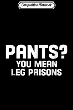 Composition Notebook: Pants. You mean leg prisons Hilarious  Design Journal/Notebook Blank Lined Ruled 6x9 100 Pages