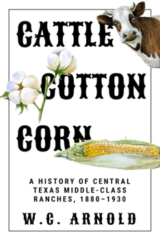 Hardcover Cattle, Cotton, Corn: A History of Central Texas Middle-Class Ranches, 1880-1930 Book
