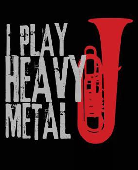 I Play Heavy Metal : Tuba Player Composition Notebook Back to School 7. 5 X 9. 25 Inches 100 College Ruled Pages Journal Diary Gift Marching Band Orchestra Gift