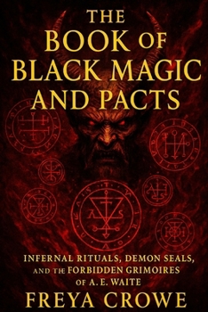 The Book of Black Magic and Pacts: A Deep Exploration of Real Rituals, Spirit Summonings, and Demonic Pacts from the Works of A. E. Waite