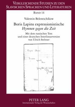 Boris Lapins Expressionistische Hymnen Gegen die Zeit: Mit Dem Russischen Text Und Einer Deutschen Interlinearversion Von Ulrich Steltner