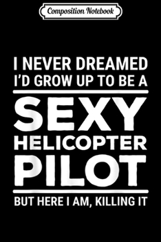 Composition Notebook: I Never Dreamed Sexy Helicopter Pilot Funny Gift Journal/Notebook Blank Lined Ruled 6x9 100 Pages