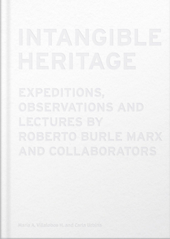 Hardcover Intangible Heritage: Expeditions, Observations and Lectures by Roberto Burle Marx and Collaborators Book