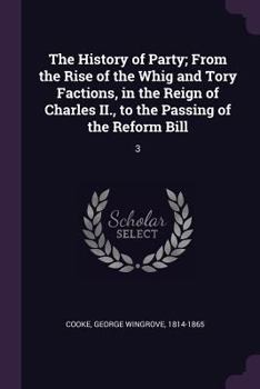 Paperback The History of Party; From the Rise of the Whig and Tory Factions, in the Reign of Charles II., to the Passing of the Reform Bill: 3 Book