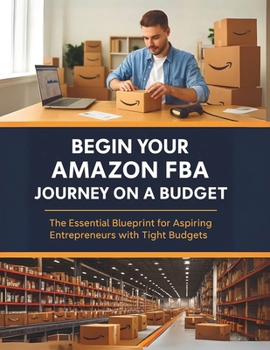 Paperback Begin Your Amazon FBA Journey on a Budget: The Essential Blueprint for Aspiring Entrepreneurs with Tight Budgets Book