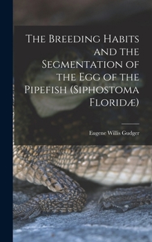Hardcover The Breeding Habits and the Segmentation of the egg of the Pipefish (Siphostoma Floridæ) Book