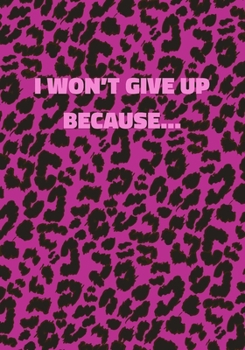 I Won't Give Up Because...: Pink Leopard Print Notebook With Inspirational and Motivational Quote (Animal Fur Pattern). College Ruled (Lined) Journal. Wild Cat Theme with Cheetah Skin Design