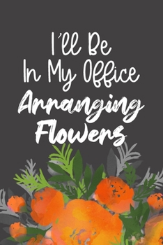 Paperback I'll Be In My Office Arranging Flowers: Funny Workplace Humor Quote, Blank Lined Journal & Beautiful Floral Diary for Coworkers, Interior Designers, P Book