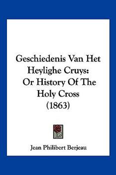 Paperback Geschiedenis Van Het Heylighe Cruys: Or History Of The Holy Cross (1863) Book
