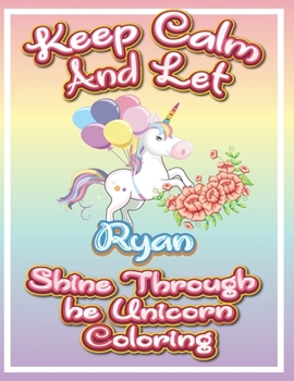 keep calm and let Ryan shine through the unicorn coloring: The Unicorn coloring book is a very nice gift for any child named Ryan