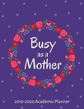 Busy As A Mother 2019-2020 Academic Planner: Weekly & Monthly Planner July 1, 2019 to June 30 2020: Floral Daily Mom Planner & Agenda Schedule
