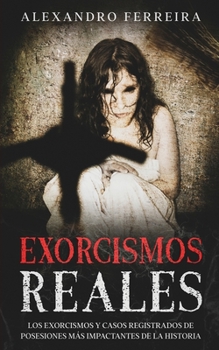 Paperback Exorcismos Reales: Los Exorcismos y Casos Registrados de Posesiones más Impactantes de la Historia [Spanish] Book