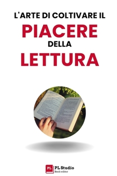 L'Arte di Coltivare il Piacere della Lettura: Come Iniziare e Perché Leggere Arricchisce la Vita