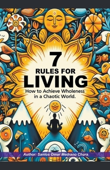 7 Rules for Living. How to Achieve Wholeness in a Chaotic World.