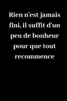 Rien n'est jamais fini, il suffit d'un peu de bonheur pour que tout recommence: Carnet de notes ligné original de 119 pages- Une belle idée de cadeau pour vos amis (French Edition)