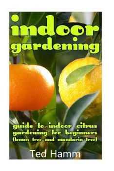 Paperback Indoor Gardening: Guide to Indoor Citrus Gardening For Beginners (Lemon Tree and Mandarin Tree) Book