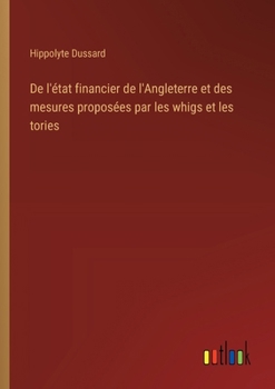 Paperback De l'état financier de l'Angleterre et des mesures proposées par les whigs et les tories [French] Book