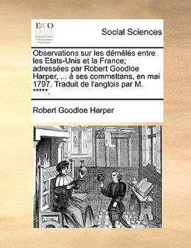 Paperback Observations Sur Les Dmls Entre Les Etats-Unis Et La France; Adresses Par Robert Goodloe Harper, ... Ses Commettans, En Mai 1797. Traduit de L'Anglois [French] Book