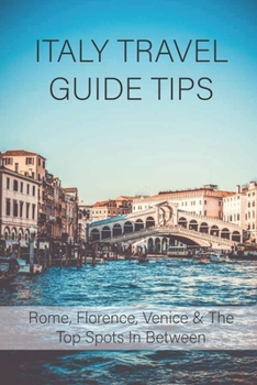 Paperback Italy Travel Guide Tips: Rome, Florence, Venice & The Top Spots In Between: How To Travel To Italy Book