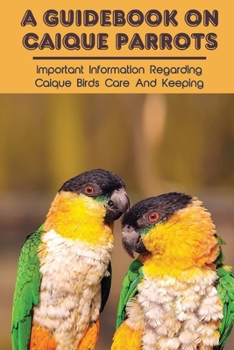 Paperback A Guidebook On Caique Parrots: Important Information Regarding Caique Birds Care And Keeping: Caique Parrots General Information Book