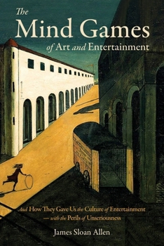 Paperback The Mind Games of Art and Entertainment: And How They Gave Us the Culture of Entertainment - with the Perils of Unseriousness Book