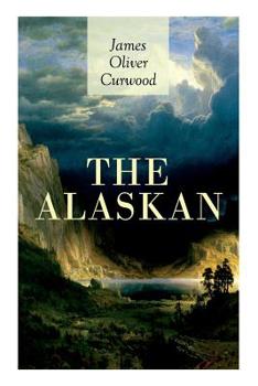 Paperback The Alaskan: Western Classic - A Gripping Tale of Forbidden Love, Attempted Murder and Gun-Fight in the Captivating Wilderness of A Book