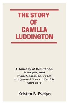 Paperback The Story of Camilla Luddington: A Journey of Resilience, Strength, and Transformation, From Hollywood Star to Health Advocate Book
