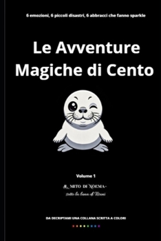 Le Avventure Magiche di Cento: Sei emozioni, sei piccoli disastri, sei abbracci che fanno sparkle. Per imparare che ogni sentimento — anche la rabbia ... E LE SUE MAGICHE AVVENTURE) (Italian Edition)