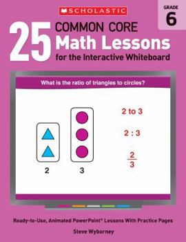 Paperback 25 Common Core Math Lessons for the Interactive Whiteboard, Grade 6: Ready-To-Use, Animated PowerPoint Lessons with Leveled Practice Pages That Help S Book