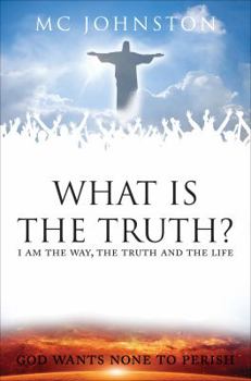 Paperback What Is the Truth?: I Am the Way, the Truth and the Life: God Wants None to Perish Book