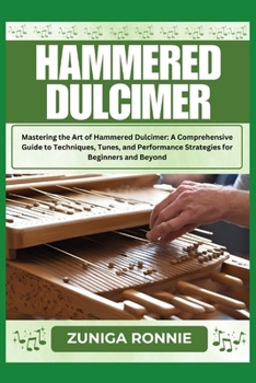 HAMMERED DULCIMER: Mastering the Art of Hammered Dulcimer: A Comprehensive Guide to Techniques, Tunes, and Performance Strategies for Beginners and Beyond