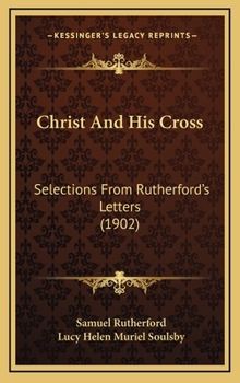 Hardcover Christ And His Cross: Selections From Rutherford's Letters (1902) Book