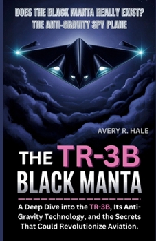 The TR-3B Black Manta: Does the Black Manta Really Exist? The Anti-Gravity Spy Plane: A Deep Dive into the TR-3B, Its Anti-Gravity Technology, and the Secrets That Could Revolutionize Aviation.